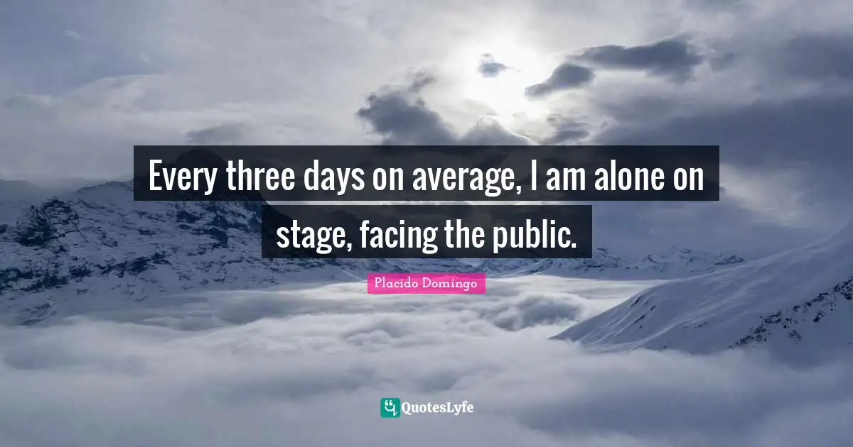 Every three days on average, I am alone on stage, facing the public.
