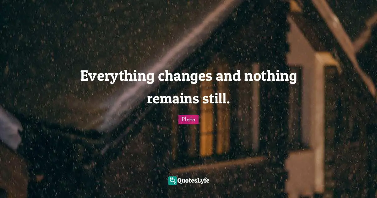 Everything changes and nothing remains still.