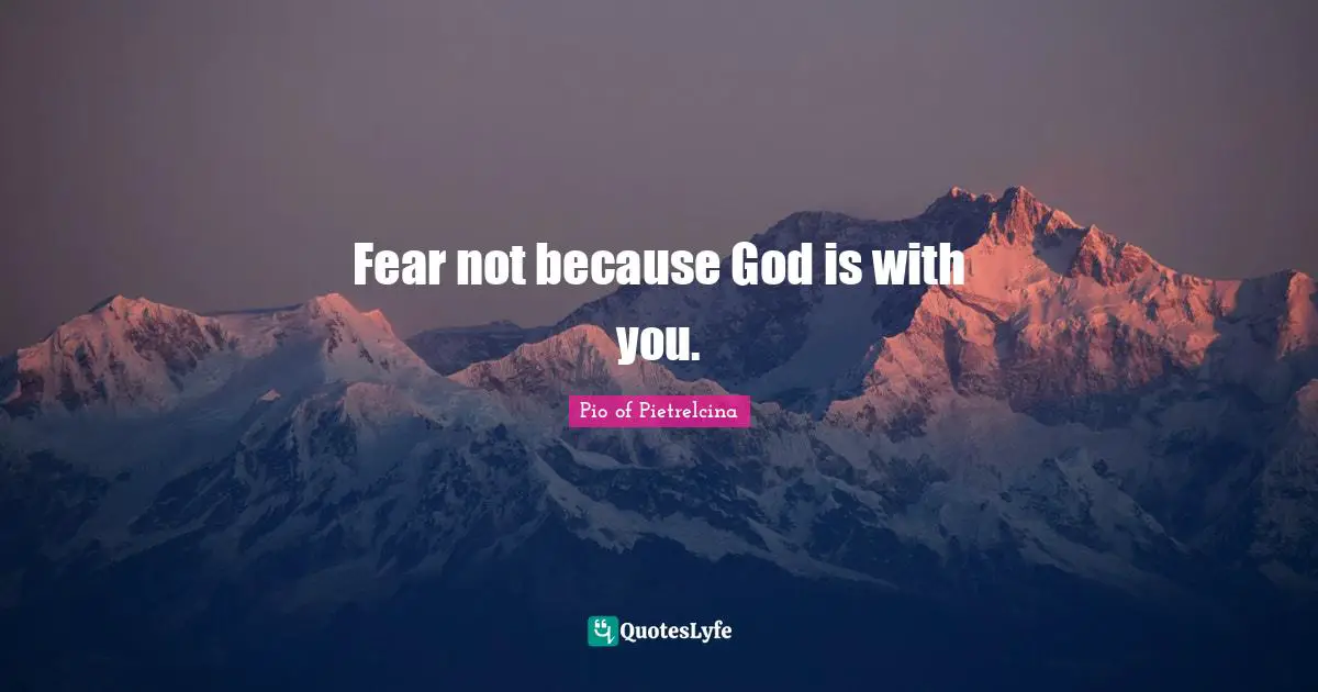 Fear not because God is with you.