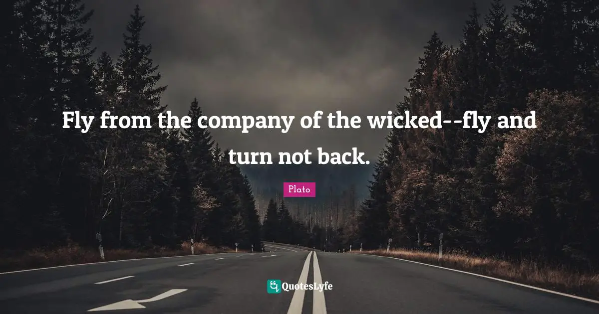Fly from the company of the wicked--fly and turn not back.