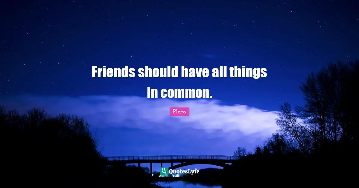 Friends should have all things in common.