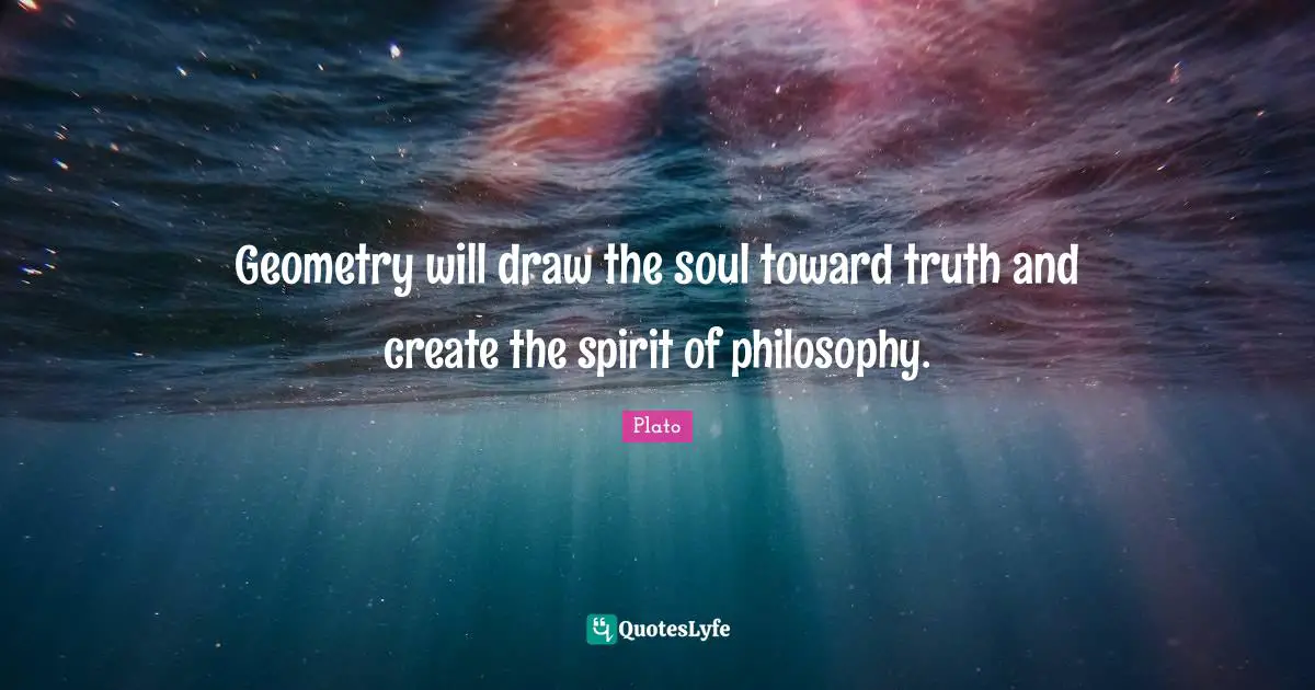 Geometry will draw the soul toward truth and create the spirit of philosophy.