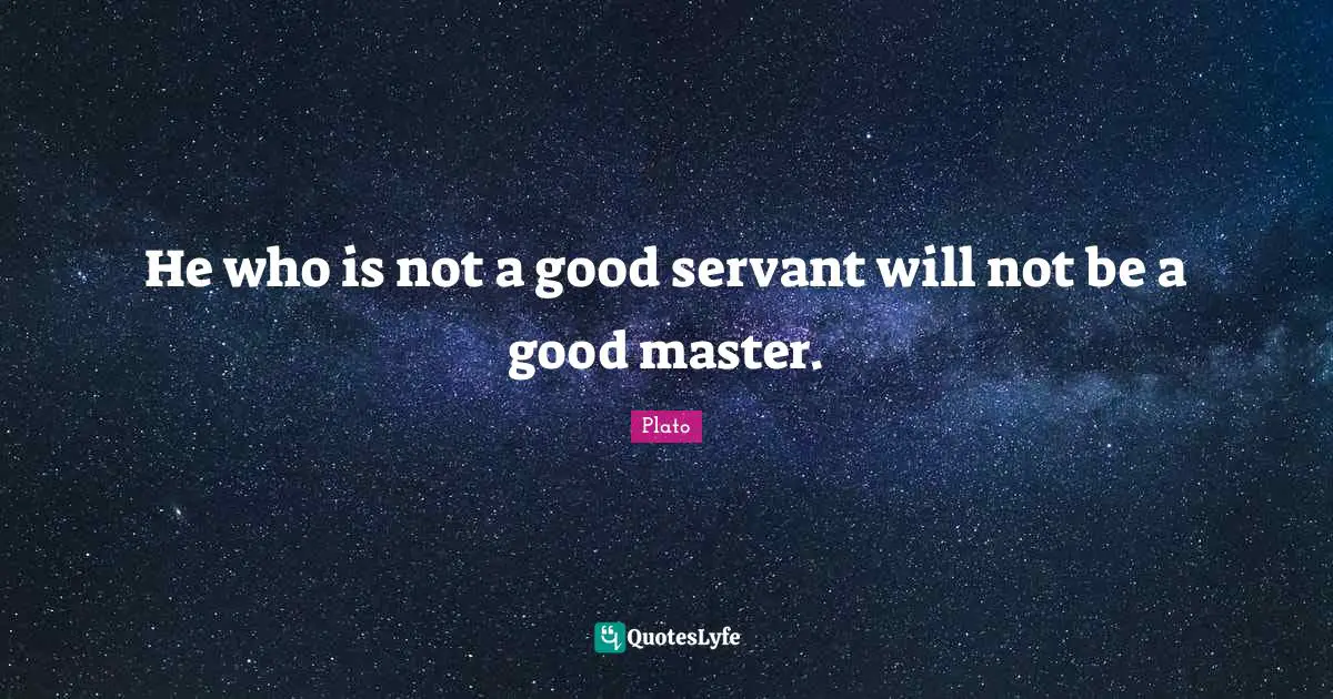 He who is not a good servant will not be a good master.