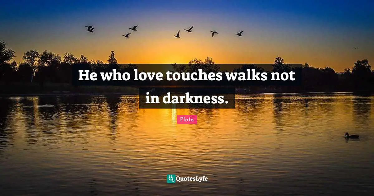 He who love touches walks not in darkness.