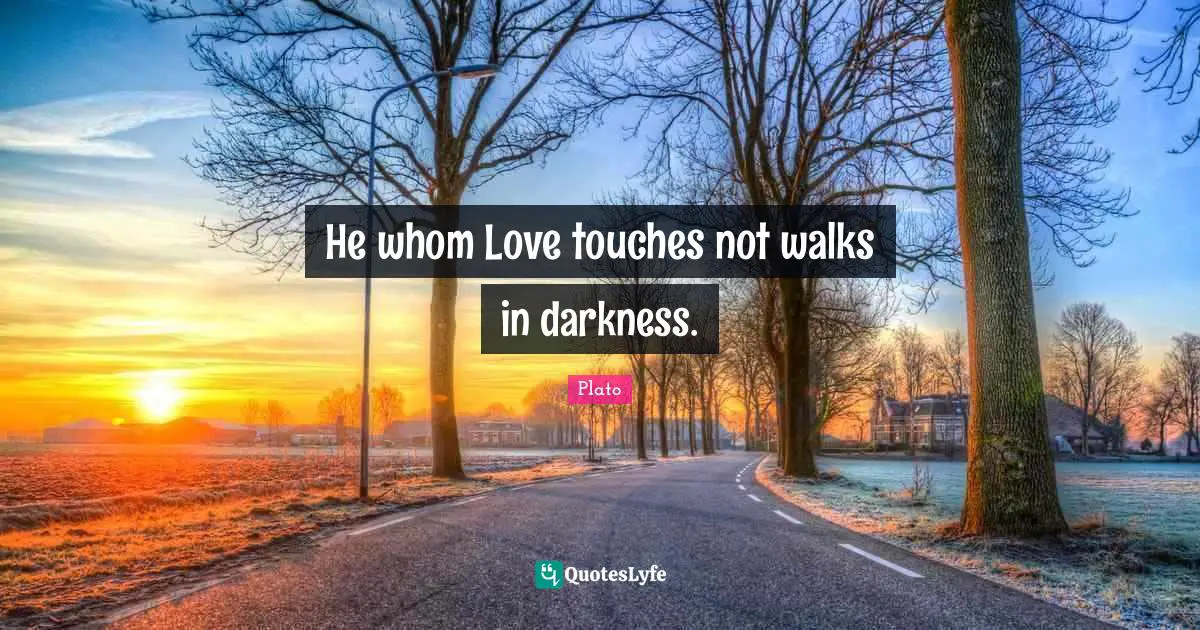 He whom Love touches not walks in darkness.