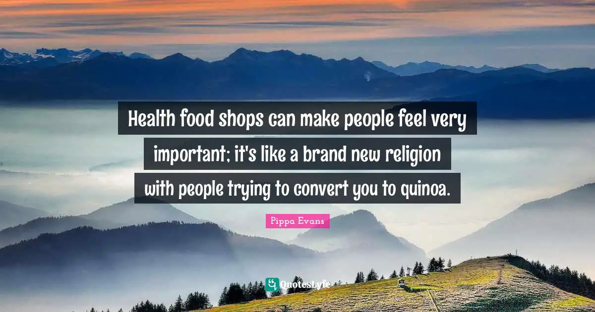 Health food shops can make people feel very important; it's like a brand new religion with people trying to convert you to quinoa.
