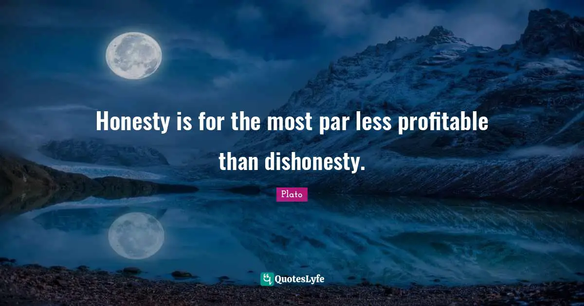 Honesty is for the most par less profitable than dishonesty.