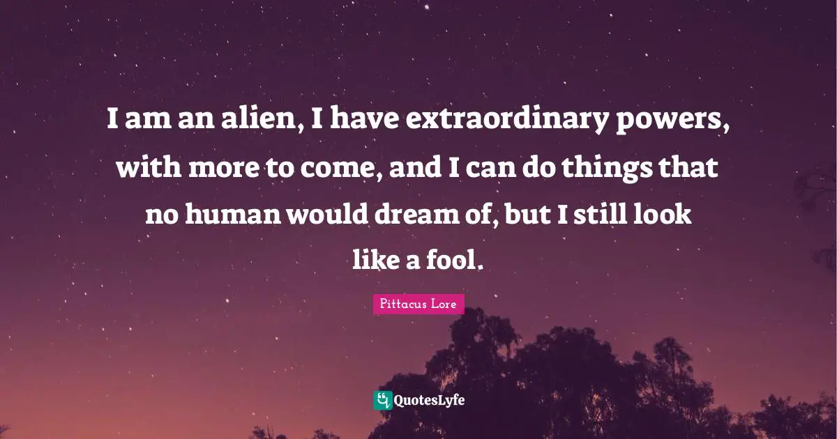 I am an alien, I have extraordinary powers, with more to come, and I can do things that no human would dream of, but I still look like a fool.