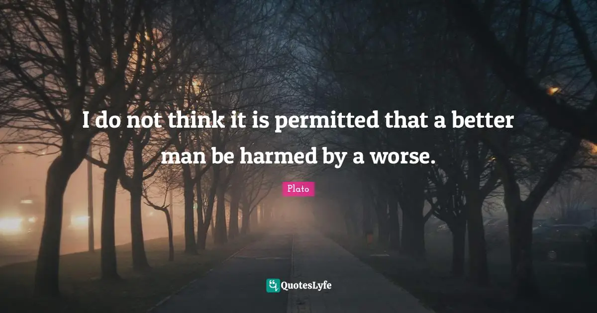 I do not think it is permitted that a better man be harmed by a worse.