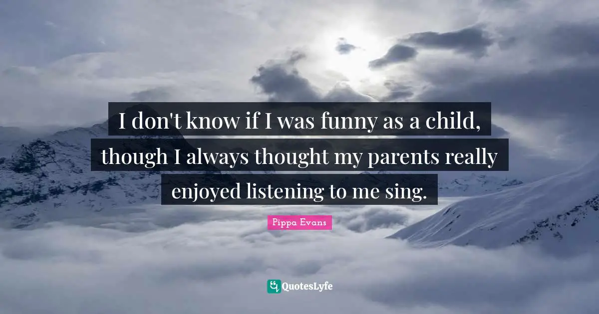 I don't know if I was funny as a child, though I always thought my parents really enjoyed listening to me sing.