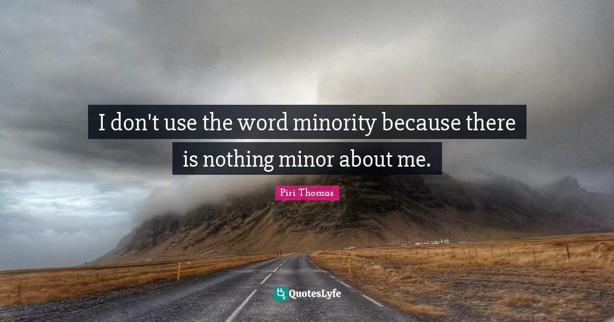 I don't use the word minority because there is nothing minor about me.