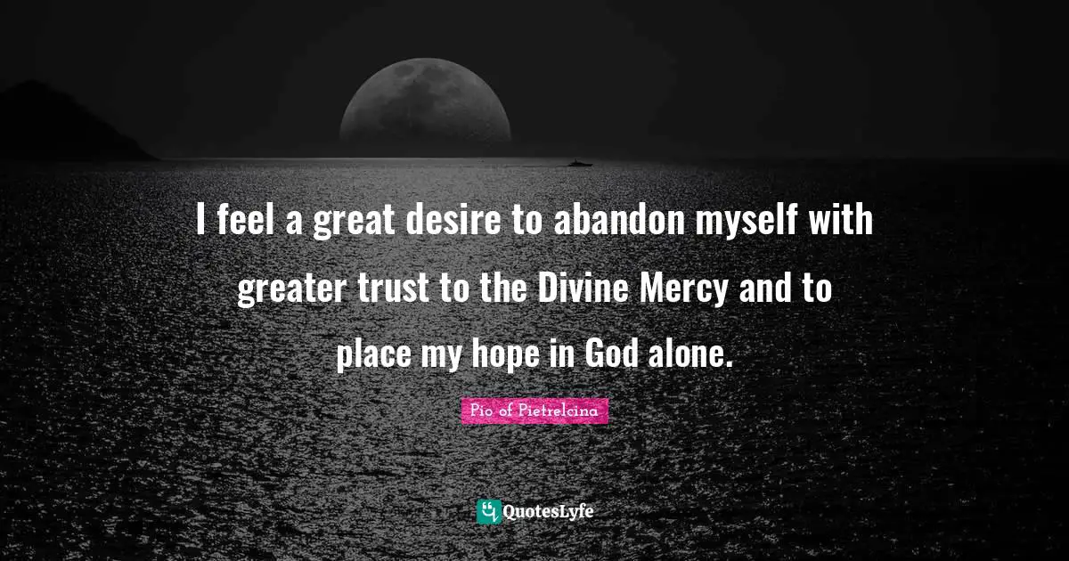 I feel a great desire to abandon myself with greater trust to the Divine Mercy and to place my hope in God alone.