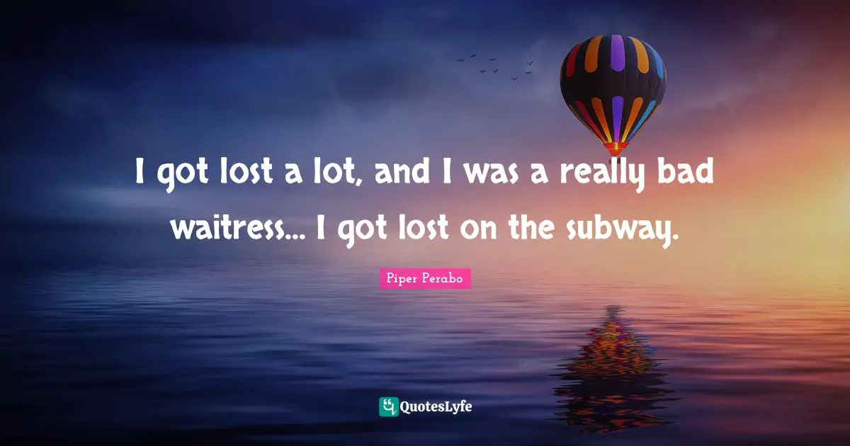 Waitress Quotes: "I got lost a lot, and I was a really bad waitress... I got lost on the subway."