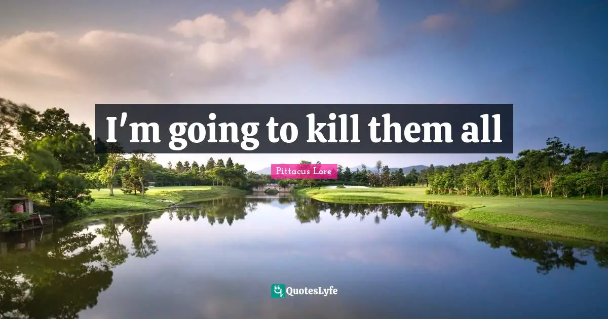 I'm going to kill them all