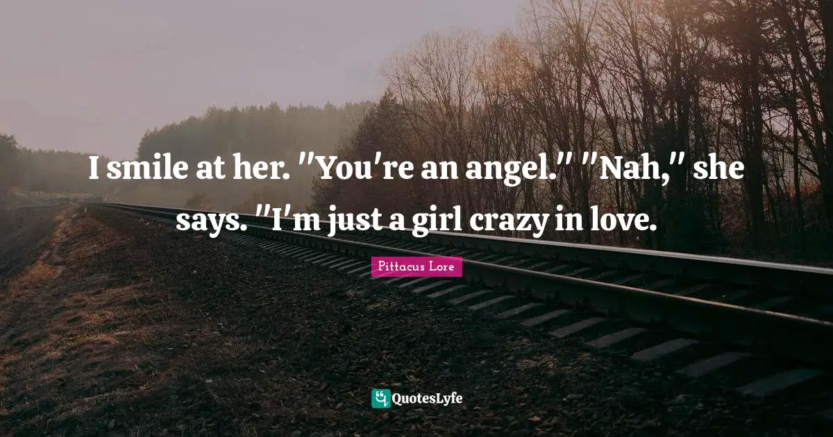 Pittacus Lore Quotes: "I smile at her. "You're an angel." "Nah," she says. "I'm just a girl crazy in love."