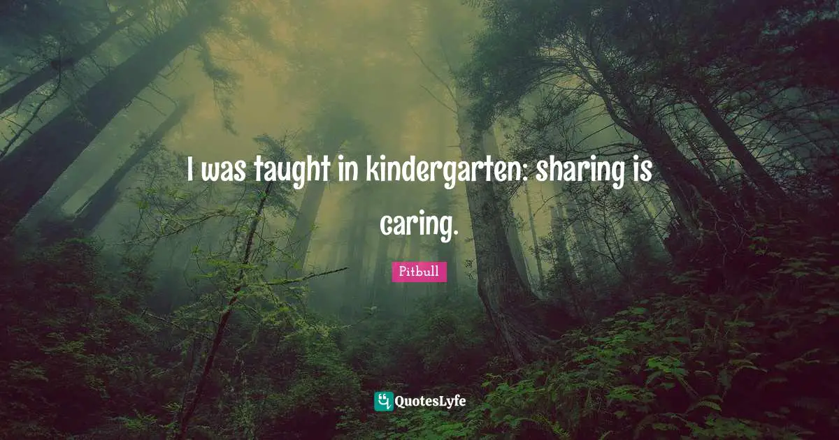 Pitbull Quotes: "I was taught in kindergarten: sharing is caring."