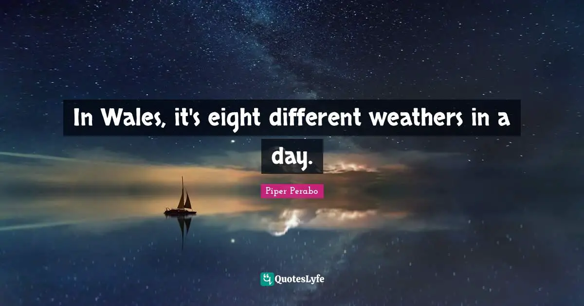 In Wales, it's eight different weathers in a day.