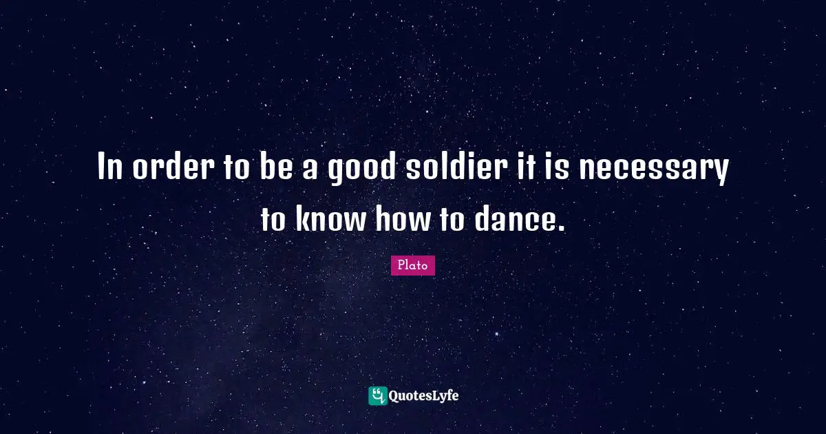 In order to be a good soldier it is necessary to know how to dance.