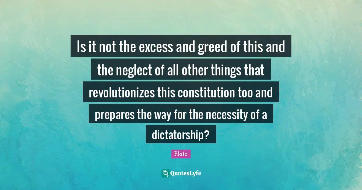 Is it not the excess and greed of this and the neglect of all other things that revolutionizes this constitution too and prepares the way for the necessity of a dictatorship?