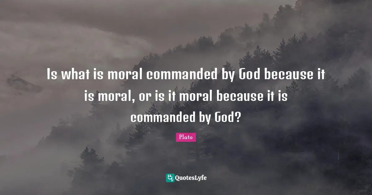 Is what is moral commanded by God because it is moral, or is it moral because it is commanded by God?