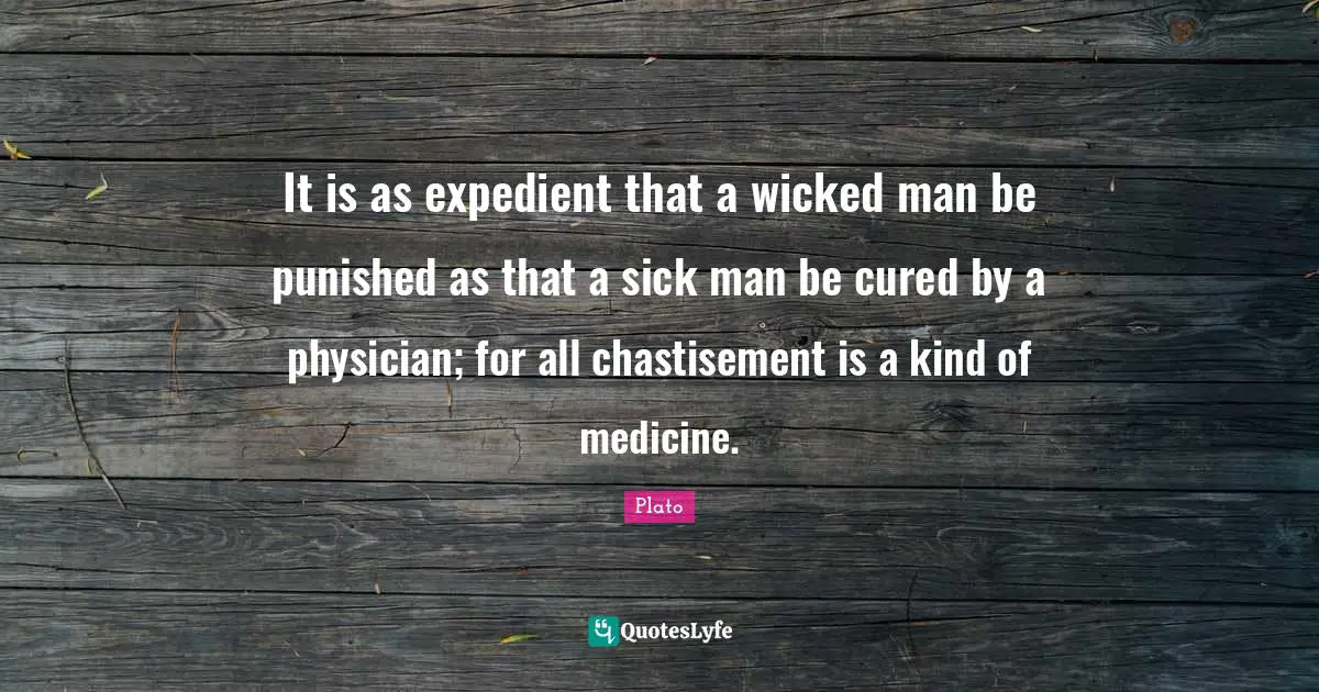 It is as expedient that a wicked man be punished as that a sick man be cured by a physician; for all chastisement is a kind of medicine.