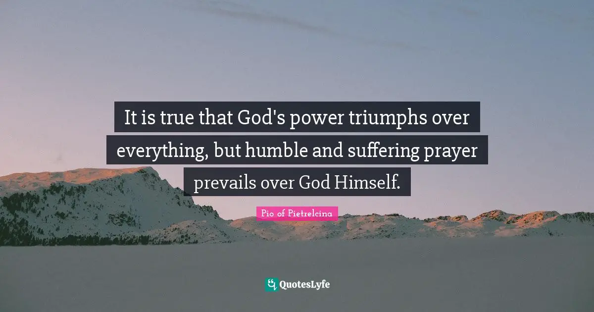 It is true that God's power triumphs over everything, but humble and suffering prayer prevails over God Himself.