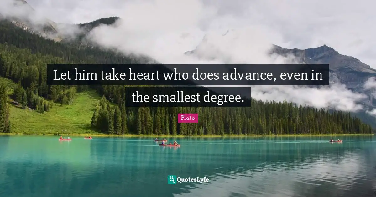 Let him take heart who does advance, even in the smallest degree.