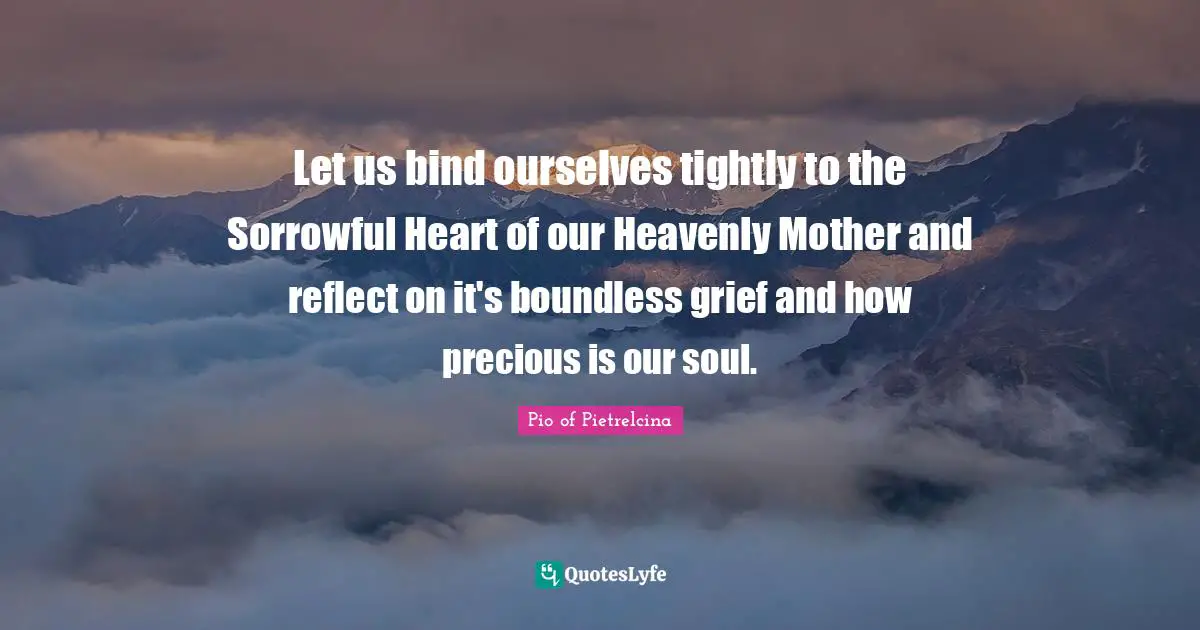 Boundless Quotes: "Let us bind ourselves tightly to the Sorrowful Heart of our Heavenly Mother and reflect on it's boundless grief and how precious is our soul."