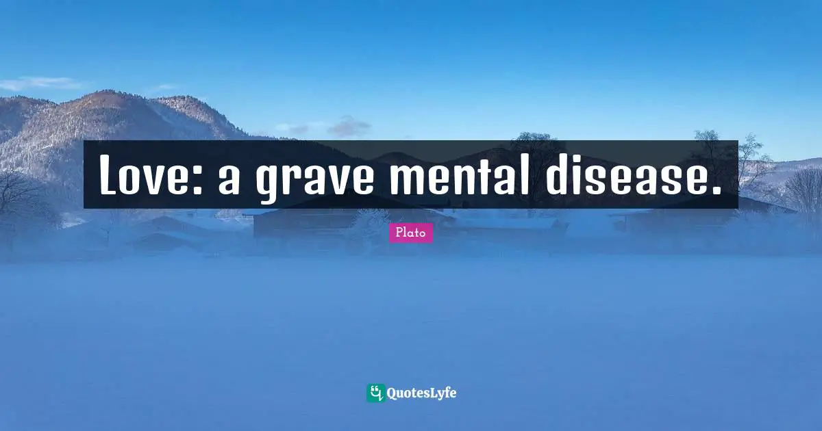 Heart Break Quotes: "Love: a grave mental disease."