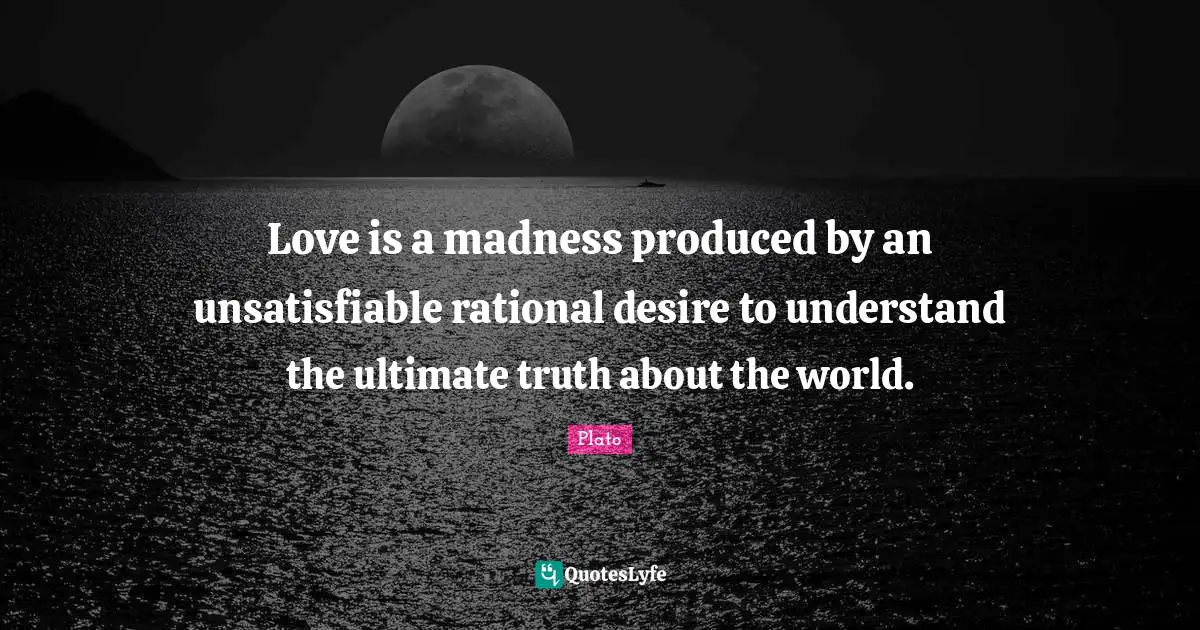 Ultimate Truth Quotes: "Love is a madness produced by an unsatisfiable rational desire to understand the ultimate truth about the world."
