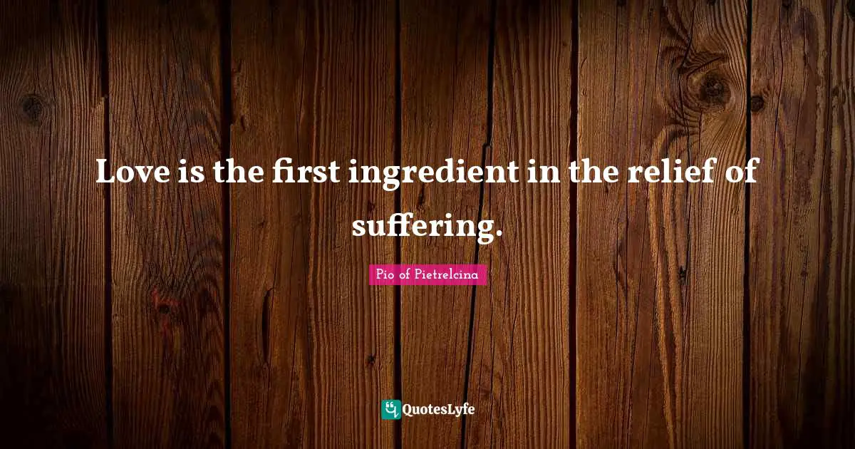 Love is the first ingredient in the relief of suffering.