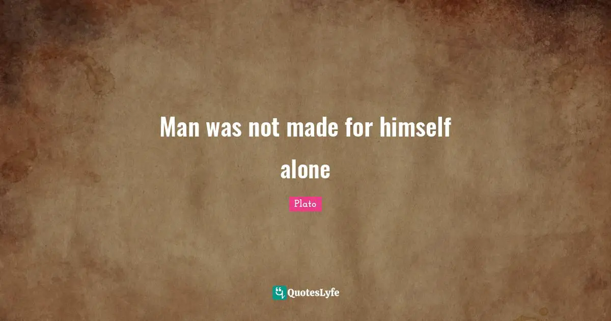 Man was not made for himself alone