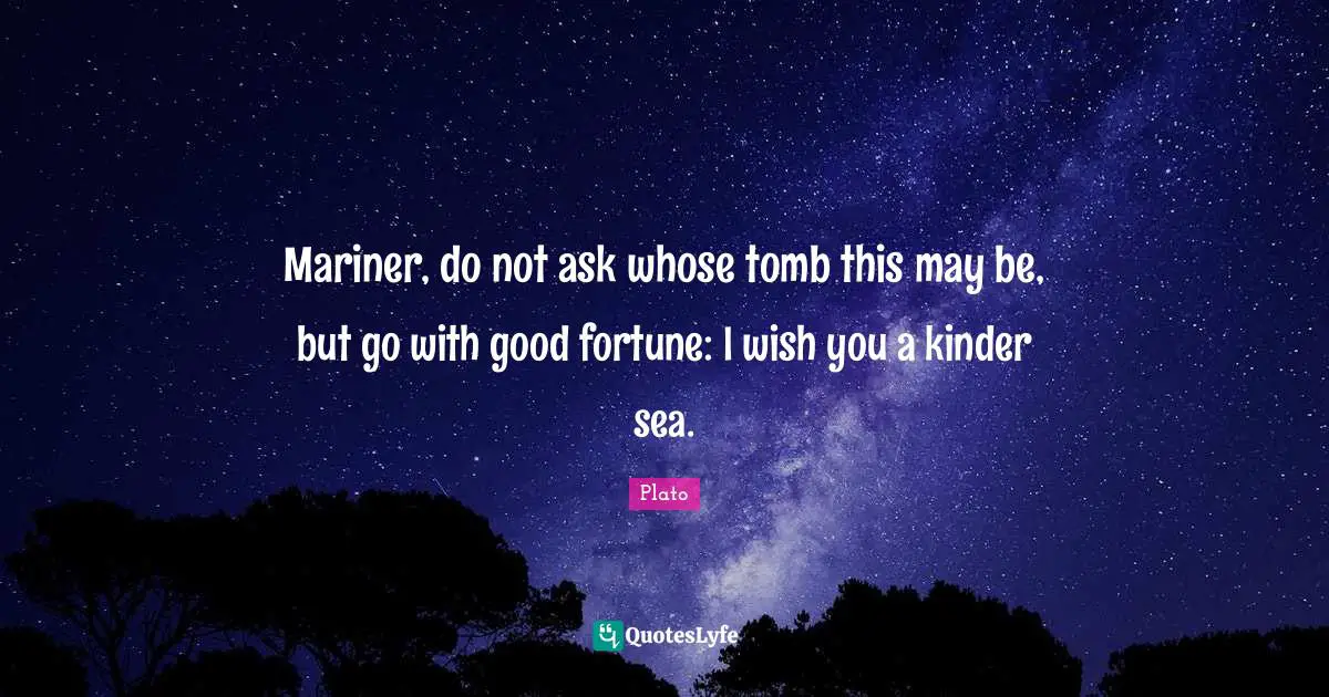 Mariner, do not ask whose tomb this may be, but go with good fortune: I wish you a kinder sea.