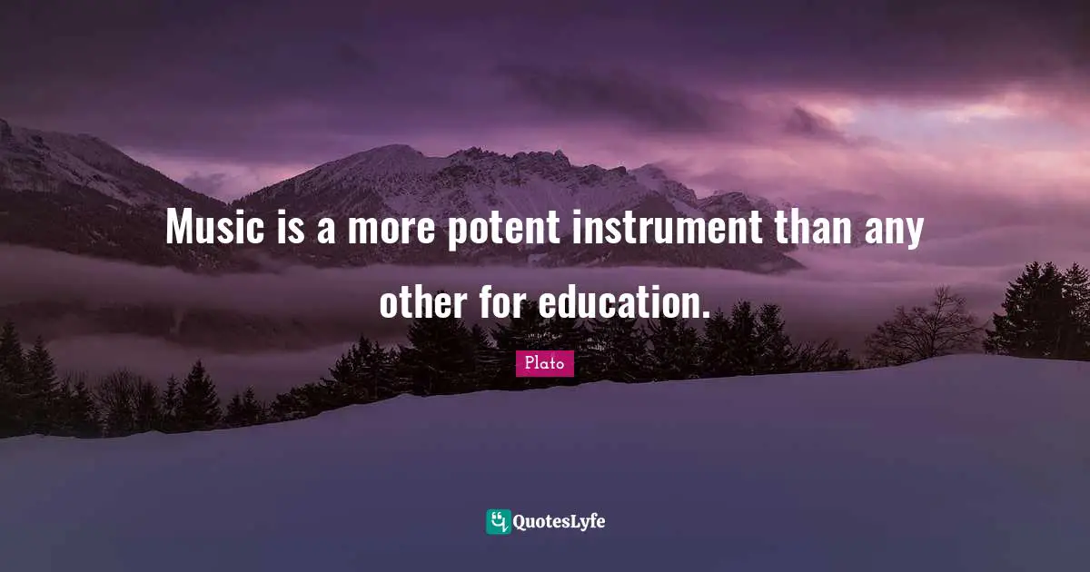 Music is a more potent instrument than any other for education.