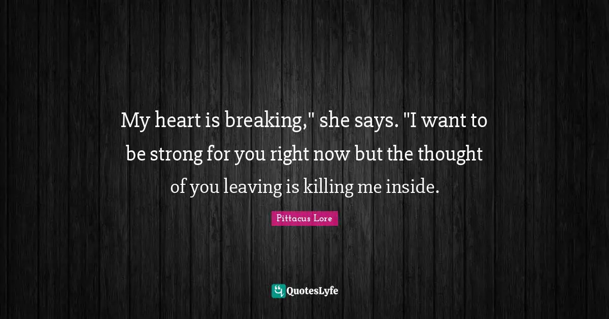 My heart is breaking," she says. "I want to be strong for you right now but the thought of you leaving is killing me inside.