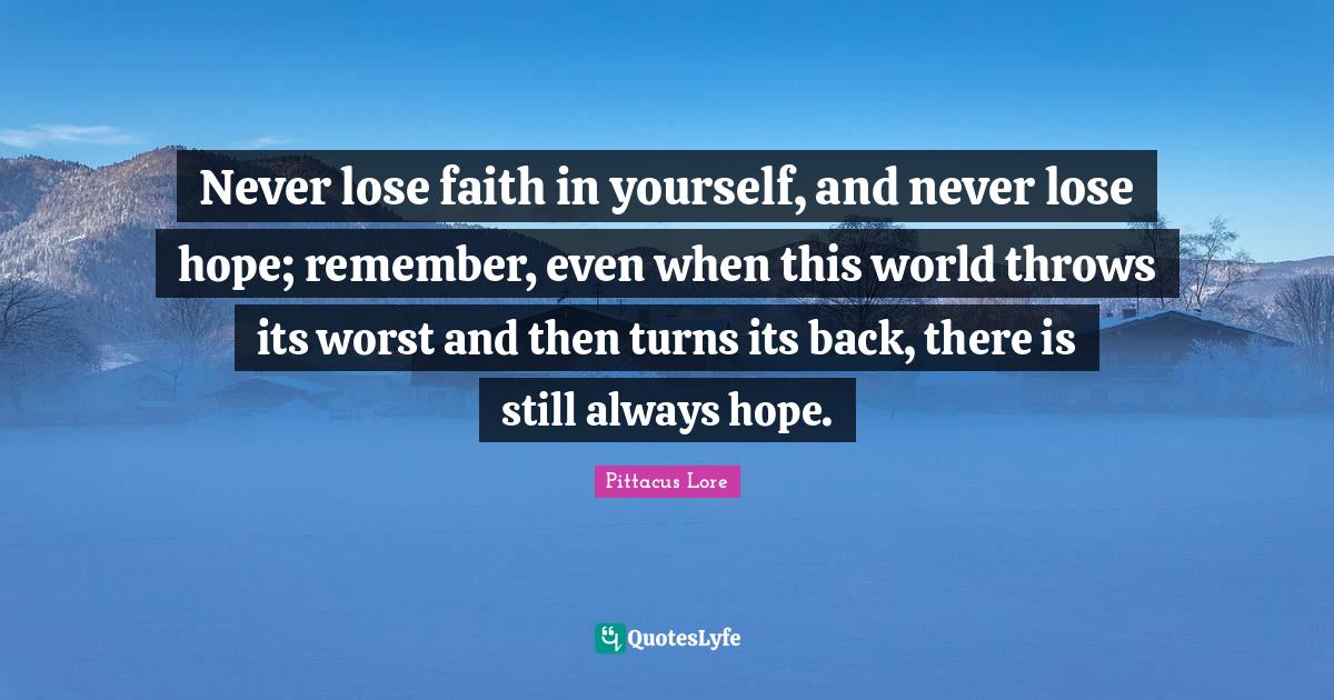 Never lose faith in yourself, and never lose hope; remember, even when