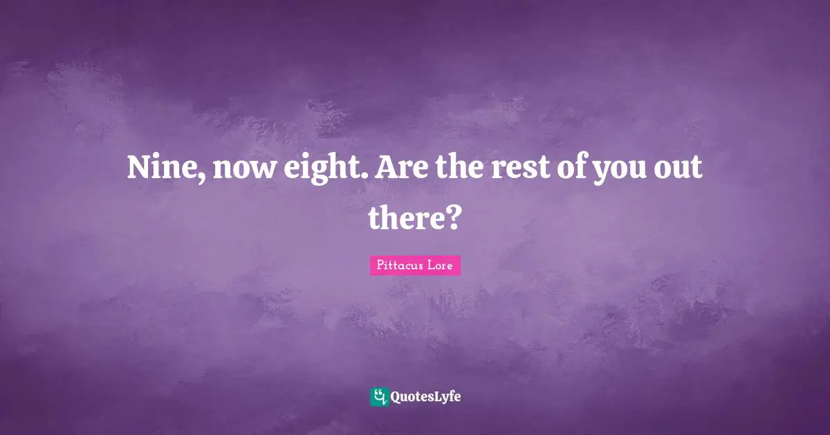 Pittacus Lore Quotes: "Nine, now eight. Are the rest of you out there?"