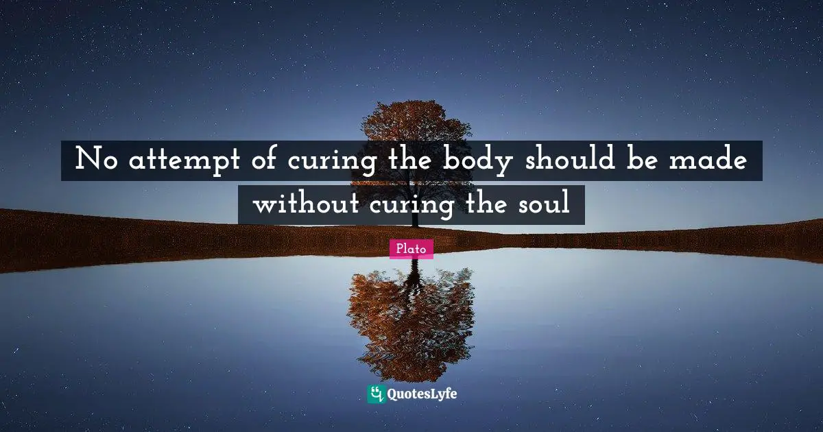 No attempt of curing the body should be made without curing the soul