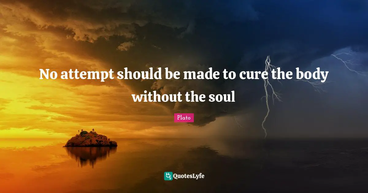 No attempt should be made to cure the body without the soul