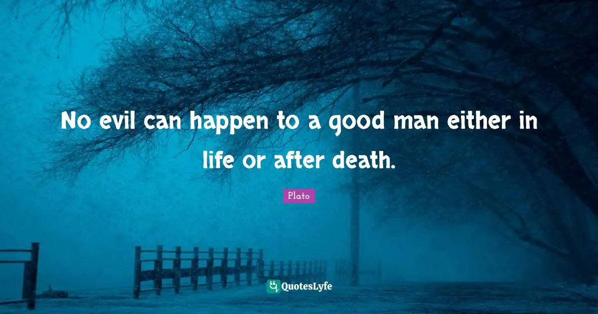 No evil can happen to a good man either in life or after death.