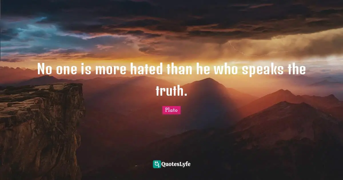 Truth Quotes: "No one is more hated than he who speaks the truth."