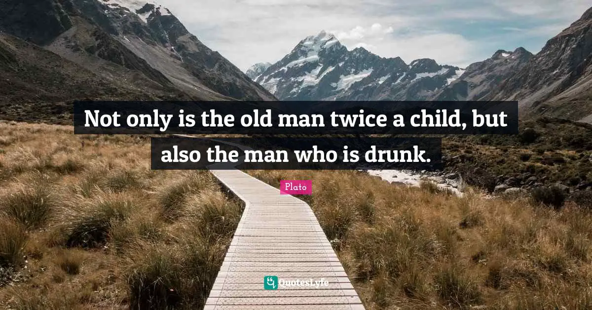 Not only is the old man twice a child, but also the man who is drunk.