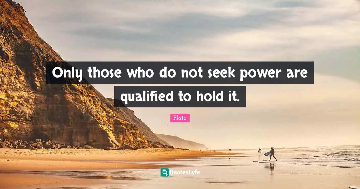 Qualified Quotes: "Only those who do not seek power are qualified to hold it."