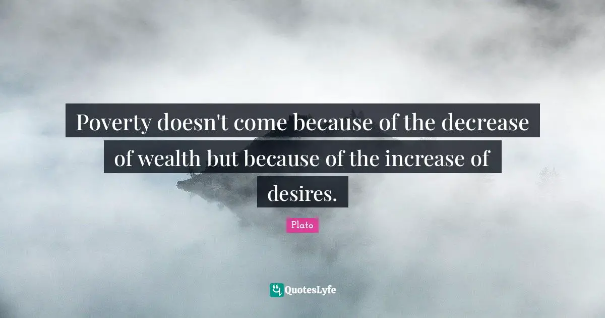 Increase Quotes: "Poverty doesn't come because of the decrease of wealth but because of the increase of desires."