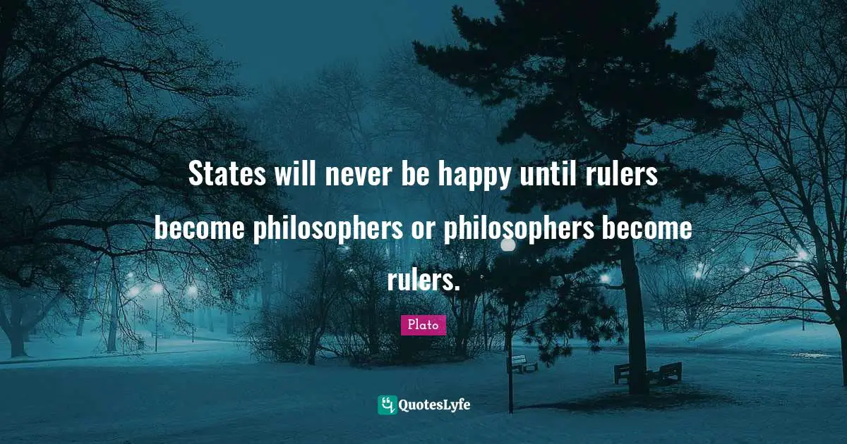 States will never be happy until rulers become philosophers or philosophers become rulers.