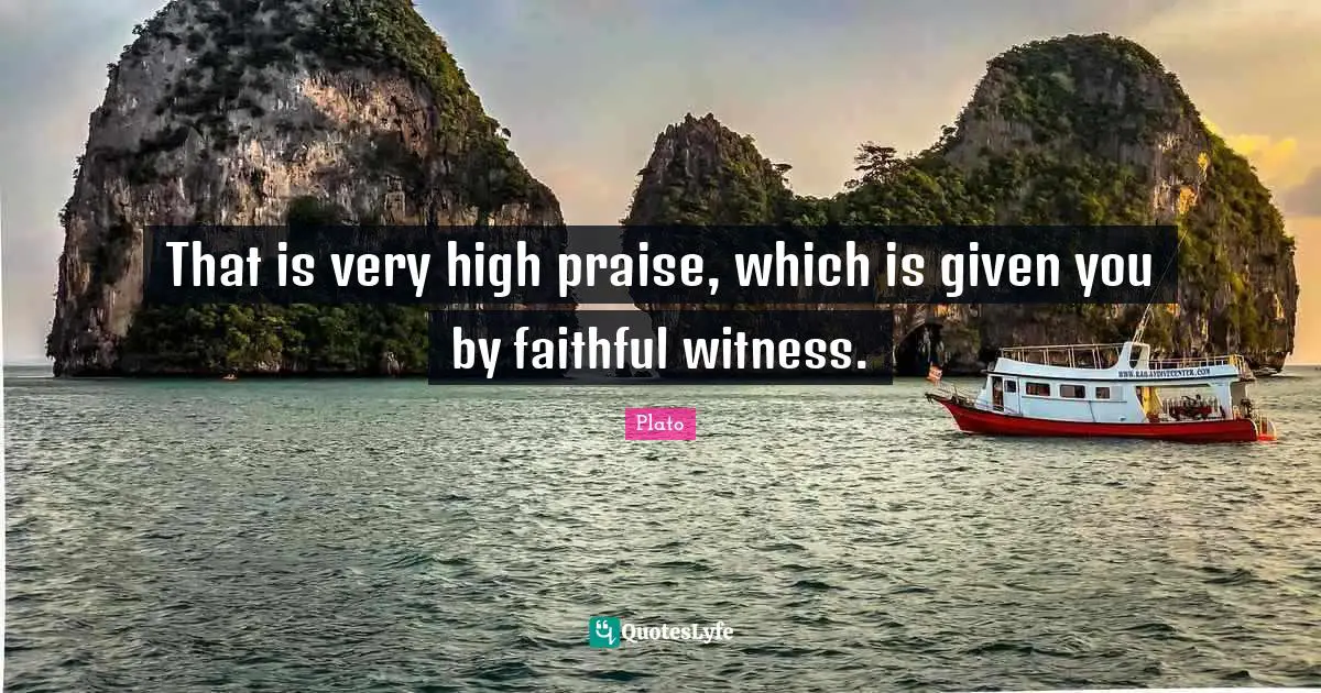 That is very high praise, which is given you by faithful witness.