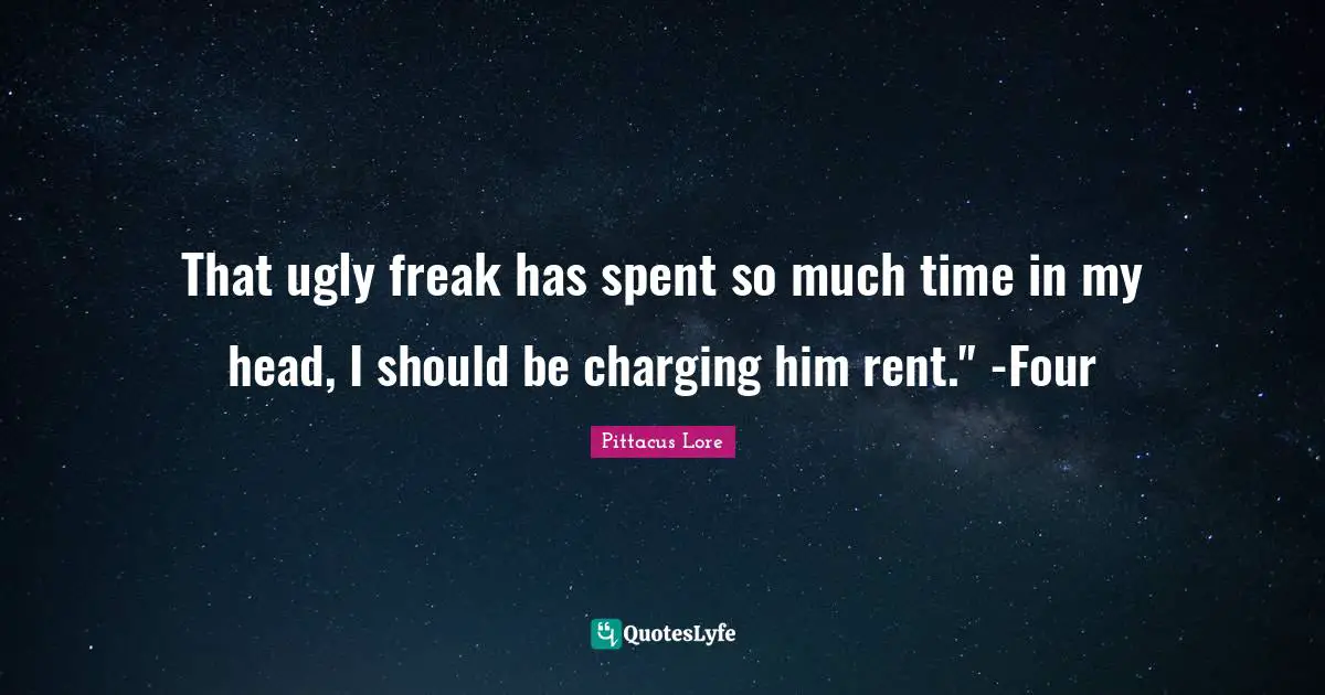 That ugly freak has spent so much time in my head, I should be charging him rent." -Four