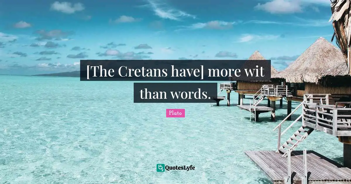 [The Cretans have] more wit than words.