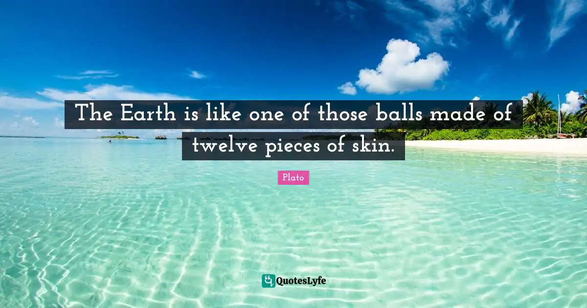 The Earth is like one of those balls made of twelve pieces of skin.
