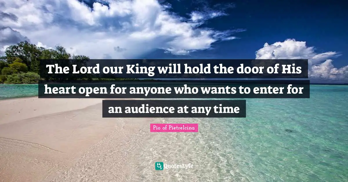 The Lord our King will hold the door of His heart open for anyone who wants to enter for an audience at any time